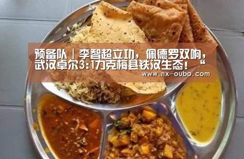 预备队|李智超立功,佩德罗双响,武汉卓尔3:1力克梅县铁汉生态!“abg欧博官网”(图1) abg欧博官网
