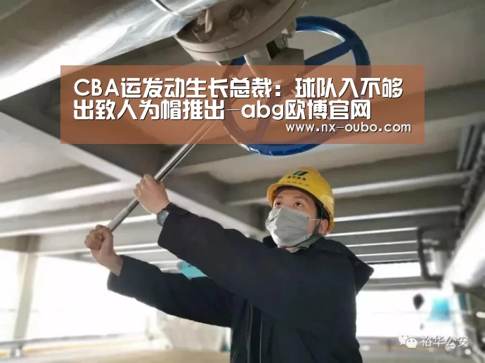 CBA运发动生长总裁:球队入不够出致人为帽推出-abg欧博官网(图3) 欧博官网