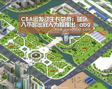 CBA运发动生长总裁:球队入不够出致人为帽推出-abg欧博官网(图4) abg欧博官网